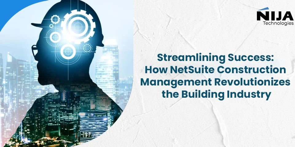 Streamlining Success: How NetSuite Construction Management Revolutionizes the Building Industry